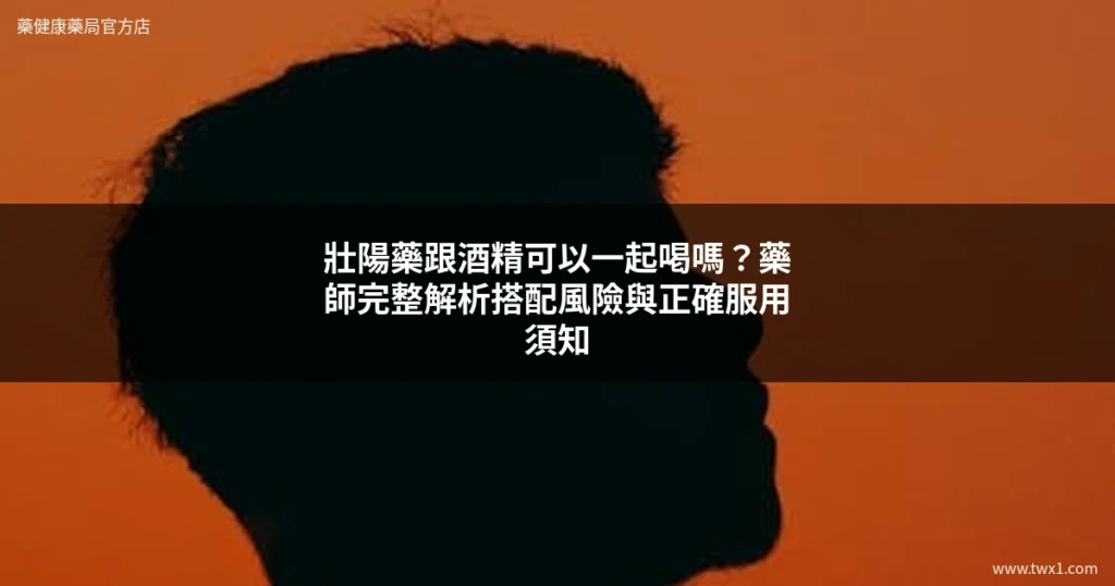 壯陽藥跟酒精可以一起喝嗎 藥師分析