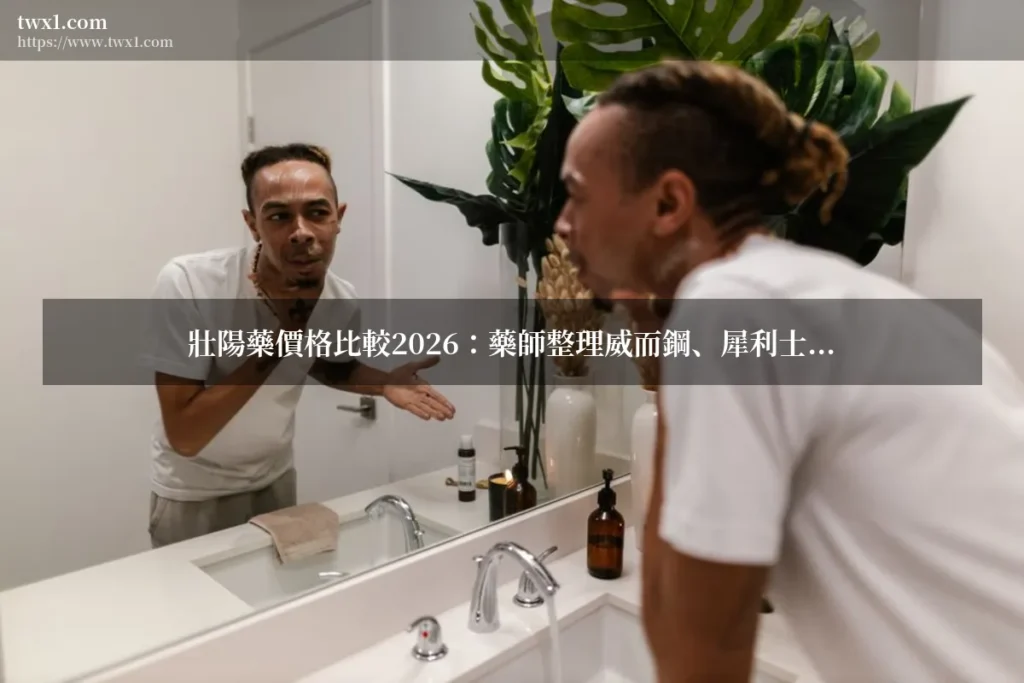 壯陽 藥 價格 比較 - 壯陽藥價格比較2026:藥師整理威而鋼、