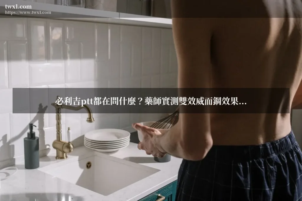 必利吉ptt - 必利吉ptt都在問什麼?藥師實測雙效威而